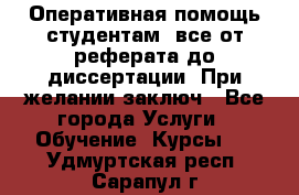 Оперативная помощь студентам: все от реферата до диссертации. При желании заключ - Все города Услуги » Обучение. Курсы   . Удмуртская респ.,Сарапул г.